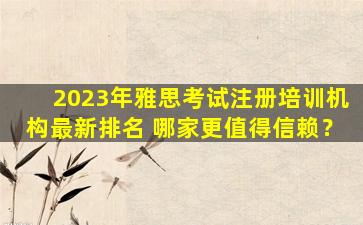 2023年雅思考试注册培训机构最新排名 哪家更值得信赖？